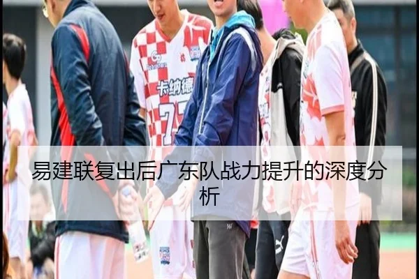易建联复出后广东队战力提升的深度分析